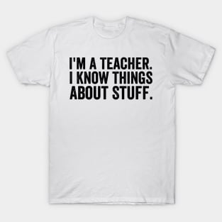 I'm A Teacher, I Know Things About Stuff - Text Style Black Font T-Shirt